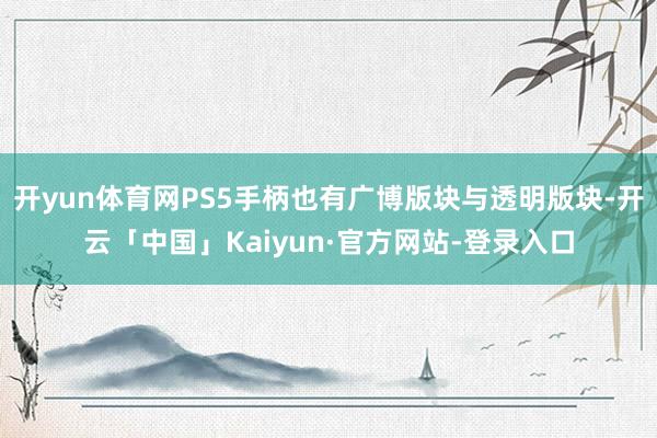 开yun体育网PS5手柄也有广博版块与透明版块-开云「中国」Kaiyun·官方网站-登录入口